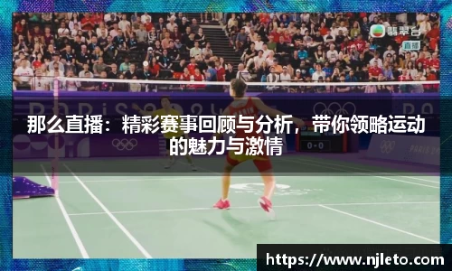 那么直播：精彩赛事回顾与分析，带你领略运动的魅力与激情