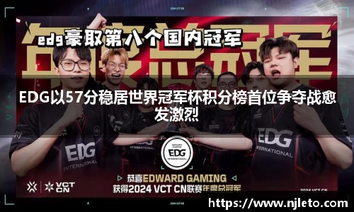 EDG以57分稳居世界冠军杯积分榜首位争夺战愈发激烈