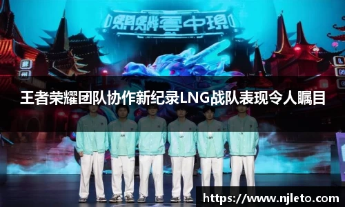 王者荣耀团队协作新纪录LNG战队表现令人瞩目