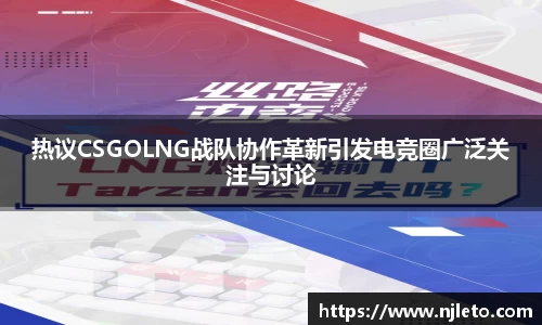 热议CSGOLNG战队协作革新引发电竞圈广泛关注与讨论