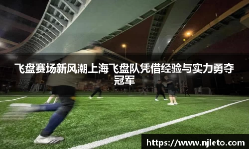 飞盘赛场新风潮上海飞盘队凭借经验与实力勇夺冠军