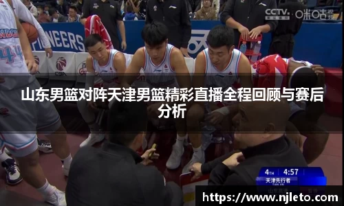 山东男篮对阵天津男篮精彩直播全程回顾与赛后分析