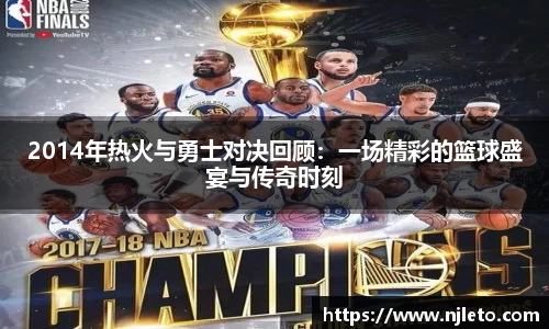 2014年热火与勇士对决回顾：一场精彩的篮球盛宴与传奇时刻