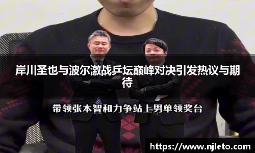 岸川圣也与波尔激战乒坛巅峰对决引发热议与期待