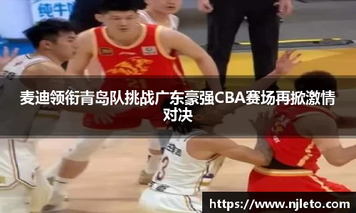 麦迪领衔青岛队挑战广东豪强CBA赛场再掀激情对决