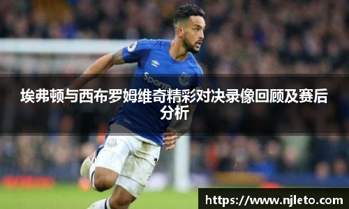 埃弗顿与西布罗姆维奇精彩对决录像回顾及赛后分析