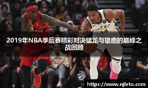 2019年NBA季后赛精彩对决猛龙与雄鹿的巅峰之战回顾