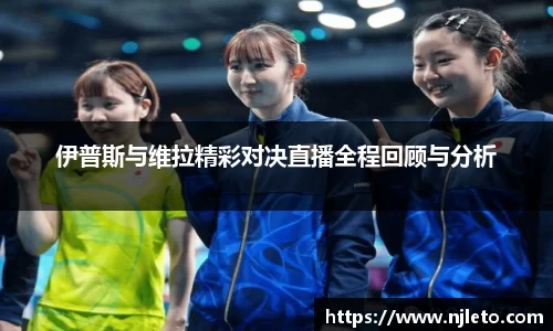 伊普斯与维拉精彩对决直播全程回顾与分析