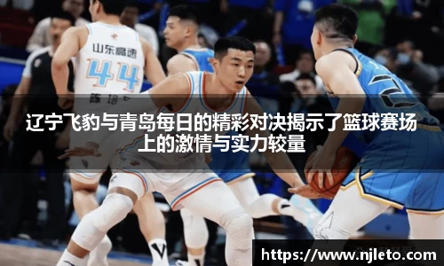 辽宁飞豹与青岛每日的精彩对决揭示了篮球赛场上的激情与实力较量