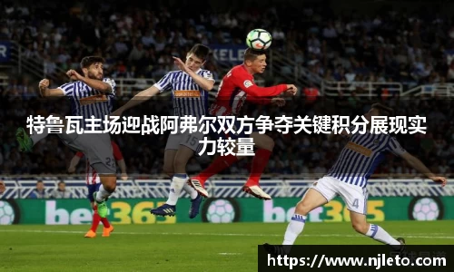 特鲁瓦主场迎战阿弗尔双方争夺关键积分展现实力较量
